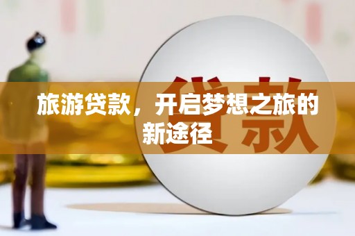 邻水旅游贷款，开启梦想之旅的新途径