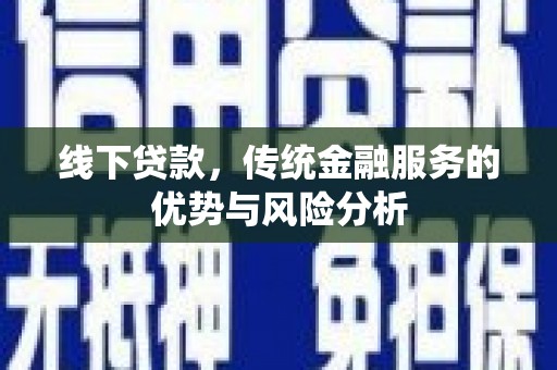 邻水线下贷款，传统金融服务的优势与风险分析