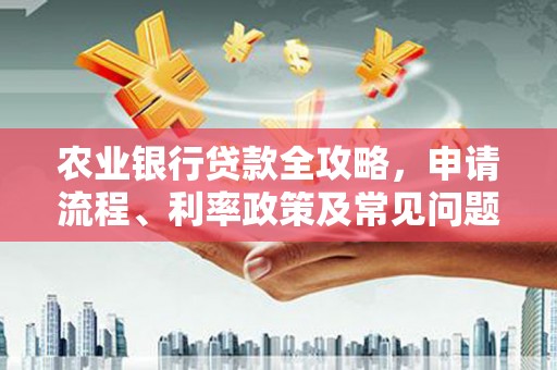 邻水农业银行贷款全攻略，申请流程、利率政策及常见问题解析