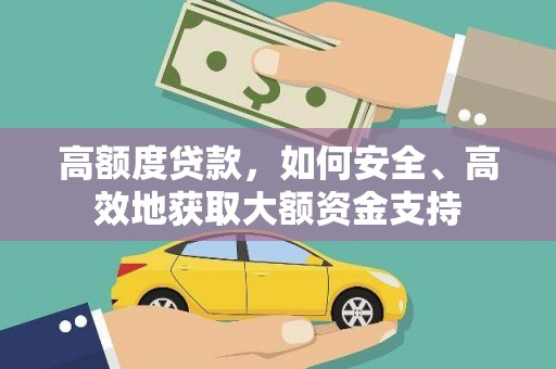 邻水高额度贷款，如何安全、高效地获取大额资金支持