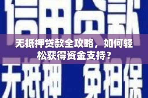 邻水无抵押贷款全攻略，如何轻松获得资金支持？