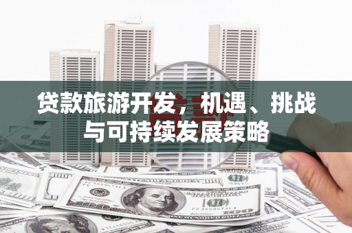 邻水贷款旅游开发，机遇、挑战与可持续发展策略