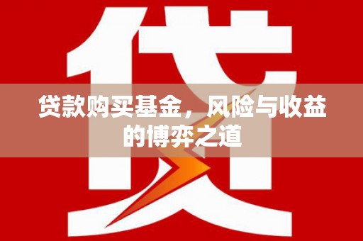 邻水贷款购买基金，风险与收益的博弈之道