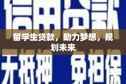 邻水留学生贷款，助力梦想，规划未来