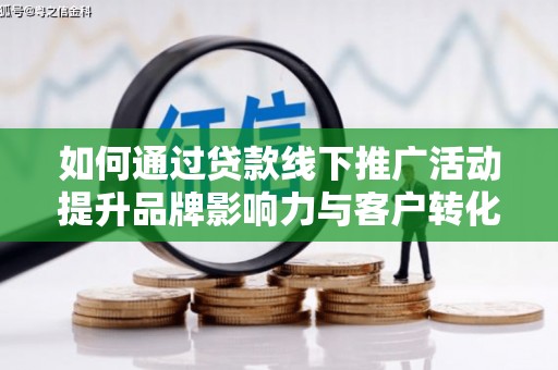 邻水如何通过贷款线下推广活动提升品牌影响力与客户转化率