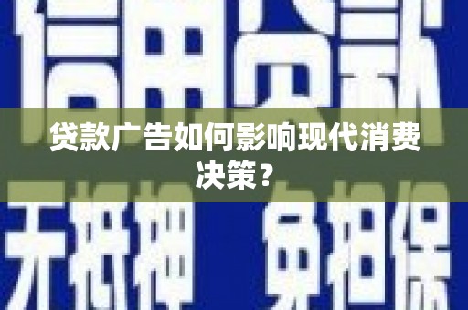 邻水贷款广告如何影响现代消费决策？