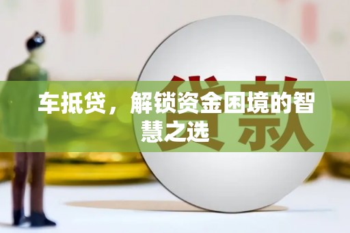 邻水车抵贷，解锁资金困境的智慧之选