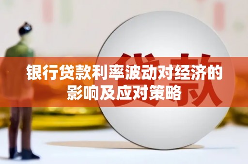 邻水银行贷款利率波动对经济的影响及应对策略
