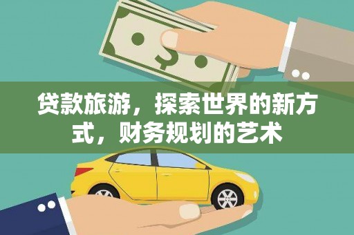 邻水贷款旅游，探索世界的新方式，财务规划的艺术