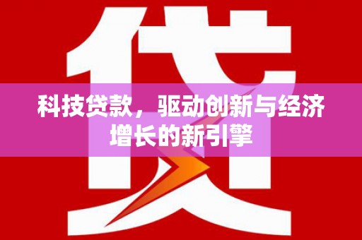 邻水科技贷款，驱动创新与经济增长的新引擎