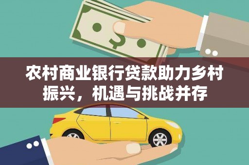 邻水农村商业银行贷款助力乡村振兴，机遇与挑战并存