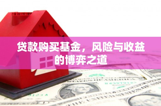 邻水贷款购买基金，风险与收益的博弈之道