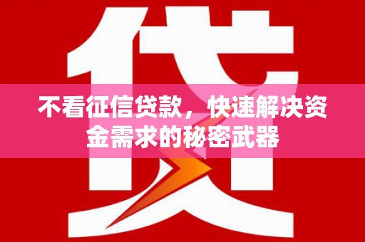 邻水不看征信贷款，快速解决资金需求的秘密武器