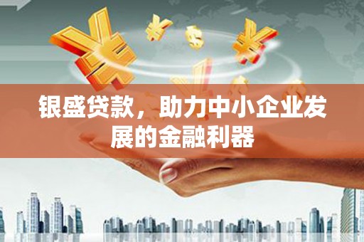 邻水银盛贷款，助力中小企业发展的金融利器