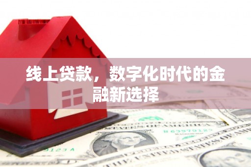 邻水线上贷款，数字化时代的金融新选择