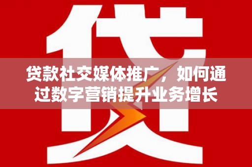 邻水贷款社交媒体推广，如何通过数字营销提升业务增长
