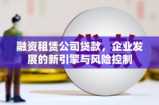 邻水融资租赁公司贷款，企业发展的新引擎与风险控制