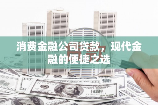 邻水消费金融公司贷款，现代金融的便捷之选