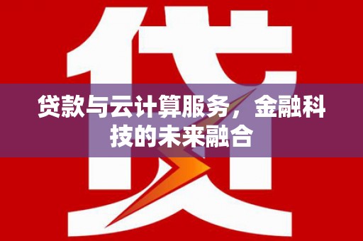 邻水贷款与云计算服务，金融科技的未来融合