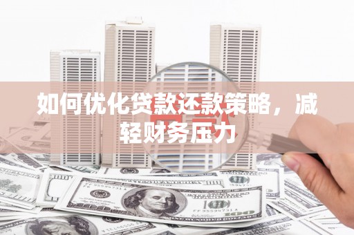 邻水如何优化贷款还款策略，减轻财务压力