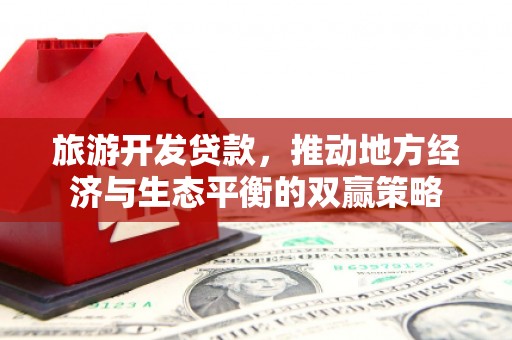 邻水旅游开发贷款，推动地方经济与生态平衡的双赢策略