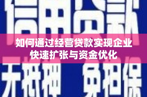 邻水如何通过经营贷款实现企业快速扩张与资金优化