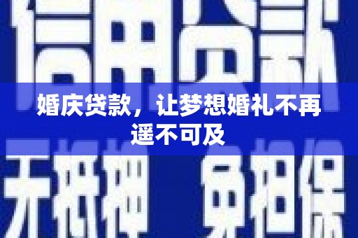 邻水婚庆贷款，让梦想婚礼不再遥不可及