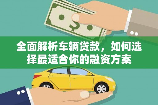 邻水全面解析车辆贷款，如何选择最适合你的融资方案