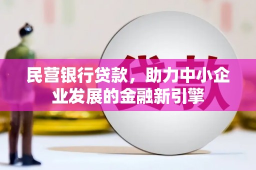 邻水民营银行贷款，助力中小企业发展的金融新引擎