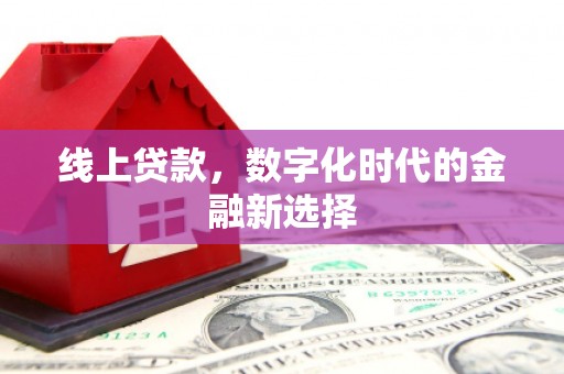 邻水线上贷款，数字化时代的金融新选择