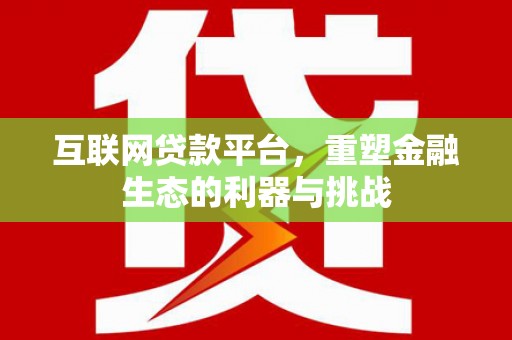 邻水互联网贷款平台，重塑金融生态的利器与挑战