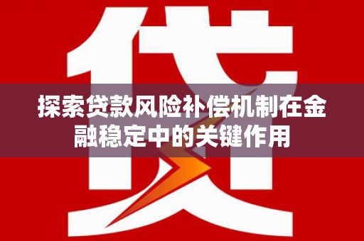 邻水探索贷款风险补偿机制在金融稳定中的关键作用