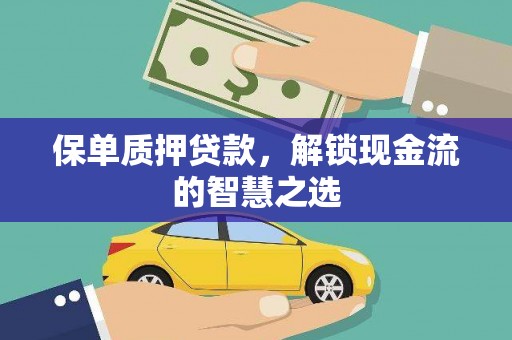 邻水保单质押贷款，解锁现金流的智慧之选