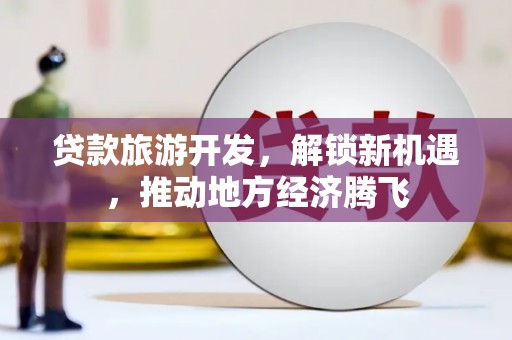 邻水贷款旅游开发，解锁新机遇，推动地方经济腾飞