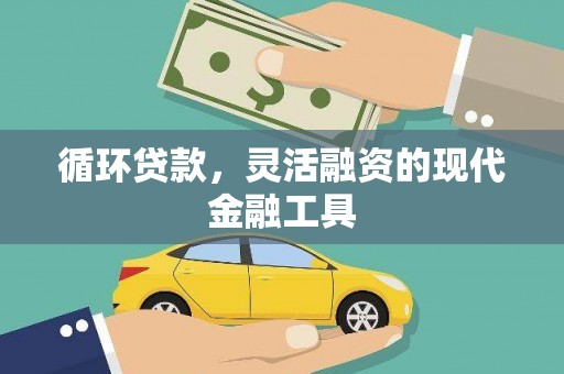 邻水循环贷款，灵活融资的现代金融工具