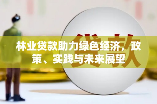 邻水林业贷款助力绿色经济，政策、实践与未来展望