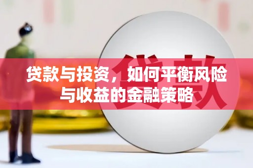 邻水贷款与投资，如何平衡风险与收益的金融策略