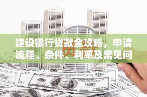 邻水建设银行贷款全攻略，申请流程、条件、利率及常见问题解答