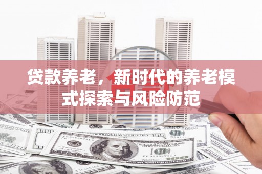邻水贷款养老，新时代的养老模式探索与风险防范