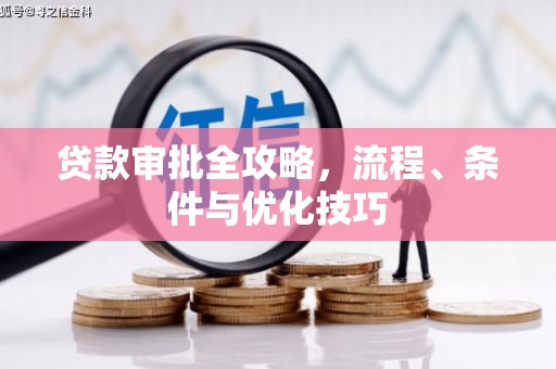邻水贷款审批全攻略，流程、条件与优化技巧