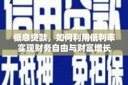 邻水低息贷款，如何利用低利率实现财务自由与财富增长
