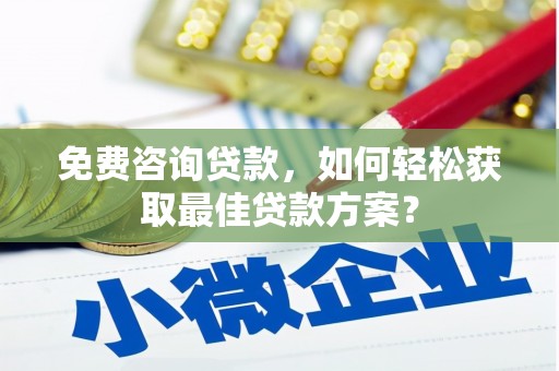 邻水免费咨询贷款，如何轻松获取最佳贷款方案？